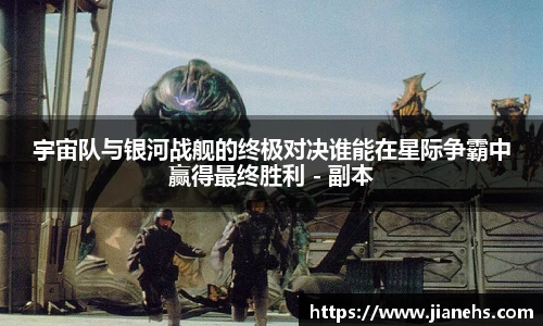 宇宙队与银河战舰的终极对决谁能在星际争霸中赢得最终胜利 - 副本